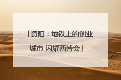 资阳：地铁上的创业城市 闪耀西博会