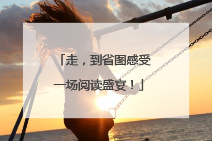 走，到省图感受一场阅读盛宴！