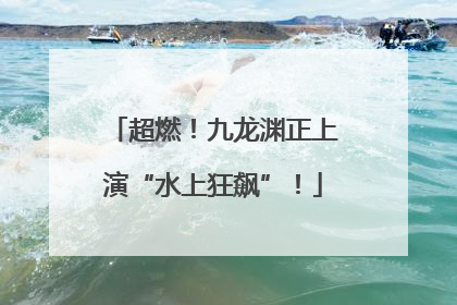 超燃！九龙渊正上演“水上狂飙”！
