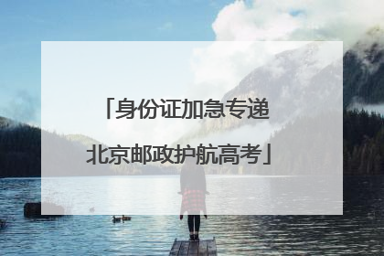 身份证加急专递 北京邮政护航高考