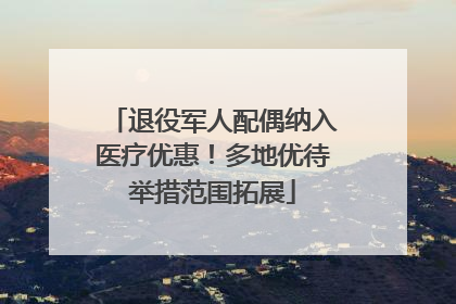 退役军人配偶纳入医疗优惠！多地优待举措范围拓展