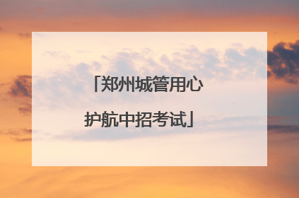 郑州城管用心护航中招考试