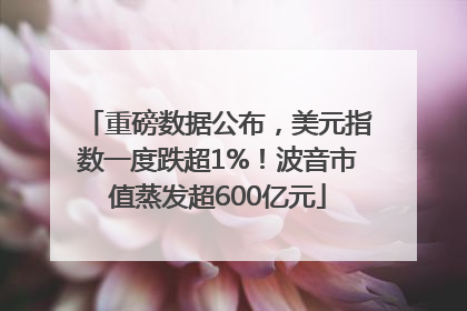 重磅数据公布，美元指数一度跌超1%！波音市值蒸发超600亿元