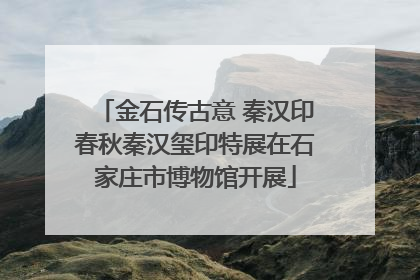 金石传古意 秦汉印春秋秦汉玺印特展在石家庄市博物馆开展