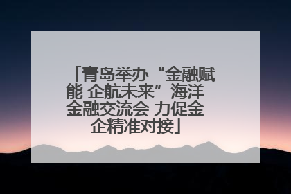 青岛举办“金融赋能 企航未来”海洋金融交流会 力促金企精准对接