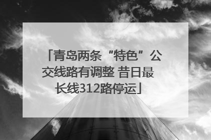 青岛两条“特色”公交线路有调整 昔日最长线312路停运