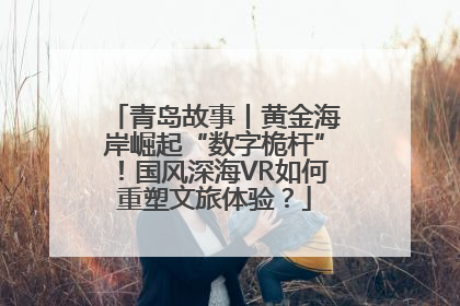 青岛故事丨黄金海岸崛起“数字桅杆”！国风深海VR如何重塑文旅体验？