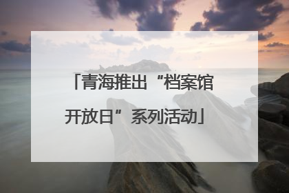 青海推出“档案馆开放日”系列活动