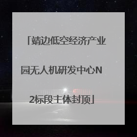 靖边低空经济产业园无人机研发中心N2标段主体封顶