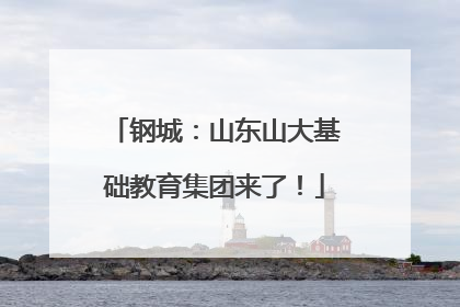 钢城：山东山大基础教育集团来了！