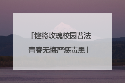 铿将玫瑰校园普法 青春无悔严惩毒患