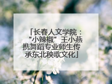 长春人文学院：“小辣椒”王小燕携舞蹈专业师生传承东北秧歌文化