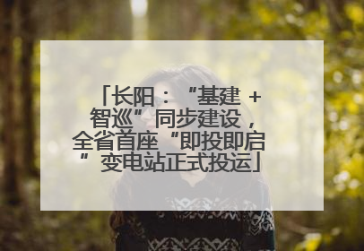 长阳：“基建 + 智巡”同步建设，全省首座“即投即启”变电站正式投运