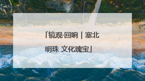 镜观·回响｜塞北明珠 文化瑰宝