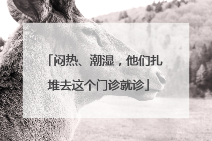 闷热、潮湿，他们扎堆去这个门诊就诊