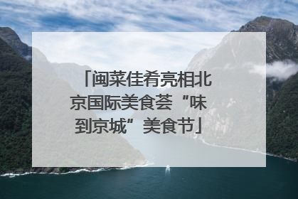 闽菜佳肴亮相北京国际美食荟“味到京城”美食节