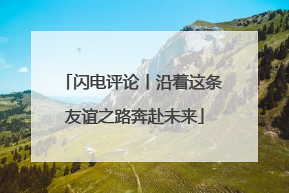闪电评论丨沿着这条友谊之路奔赴未来