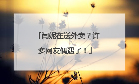 闫妮在送外卖？许多网友偶遇了！