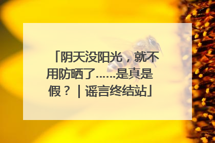 阴天没阳光，就不用防晒了……是真是假？｜谣言终结站