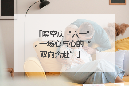 隔空庆“六一”，一场心与心的“双向奔赴”