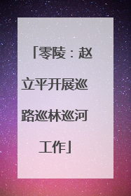 零陵：赵立平开展巡路巡林巡河工作