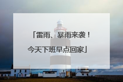 雷雨、暴雨来袭！今天下班早点回家