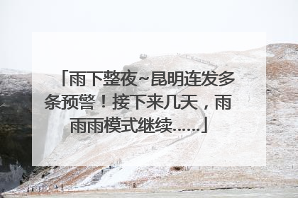 雨下整夜~昆明连发多条预警！接下来几天，雨雨雨模式继续……