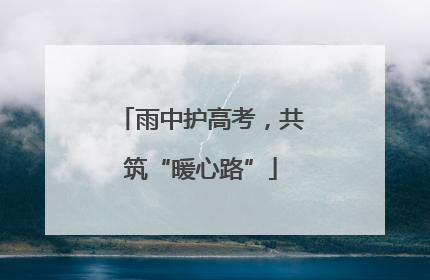 雨中护高考，共筑“暖心路”