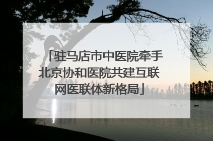 驻马店市中医院牵手北京协和医院共建互联网医联体新格局