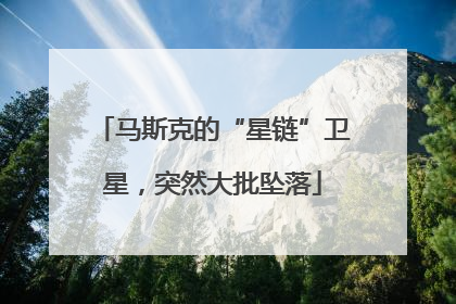 马斯克的“星链”卫星，突然大批坠落