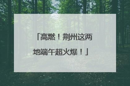 高燃！荆州这两地端午超火爆！