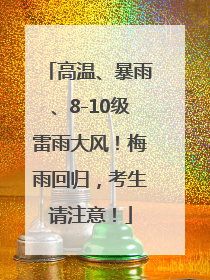 高温、暴雨、8-10级雷雨大风！梅雨回归，考生请注意！
