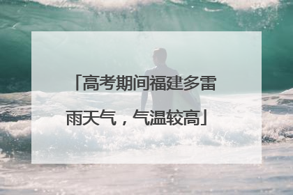高考期间福建多雷雨天气，气温较高
