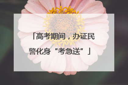 高考期间，办证民警化身“考急送”