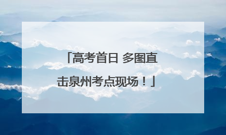 高考首日 多图直击泉州考点现场！
