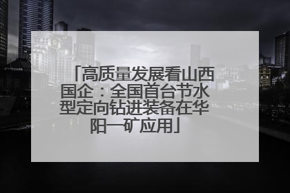 高质量发展看山西国企：全国首台节水型定向钻进装备在华阳一矿应用