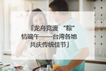 龙舟竞渡 “粽”情端午——台湾各地共庆传统佳节