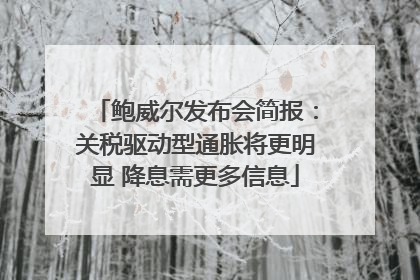 鲍威尔发布会简报：关税驱动型通胀将更明显 降息需更多信息