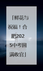 鲜花与祝福！合肥2025中考圆满收官