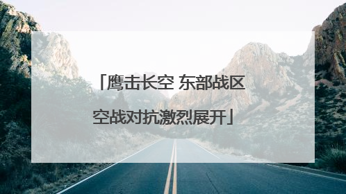 鹰击长空 东部战区空战对抗激烈展开