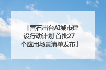 黄石出台AI城市建设行动计划 首批27个应用场景清单发布