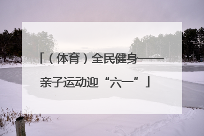 （体育）全民健身——亲子运动迎“六一”