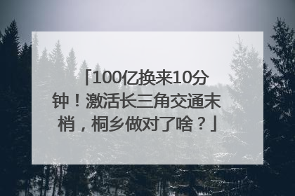 100亿换来10分钟！激活长三角交通末梢，桐乡做对了啥？