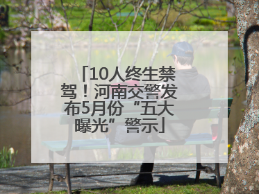 10人终生禁驾！河南交警发布5月份“五大曝光”警示