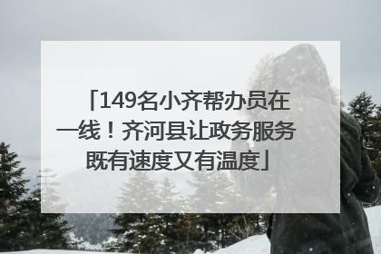 149名小齐帮办员在一线！齐河县让政务服务既有速度又有温度