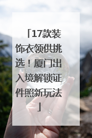 17款装饰衣领供挑选！厦门出入境解锁证件照新玩法