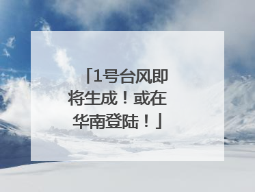 1号台风即将生成！或在华南登陆！