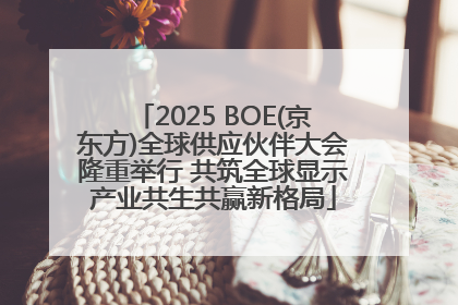 2025 BOE(京东方)全球供应伙伴大会隆重举行 共筑全球显示产业共生共赢新格局