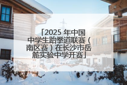 2025 年中国中学生跆拳道联赛（南区赛）在长沙市岳麓实验中学开赛