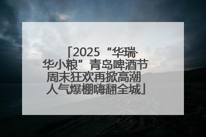 2025“华瑞·华小粮”青岛啤酒节周末狂欢再掀高潮 人气爆棚嗨翻全城